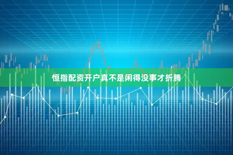 恒指配资开户真不是闲得没事才折腾