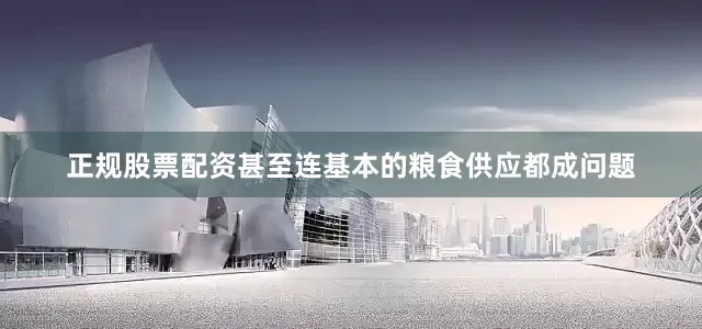 正规股票配资甚至连基本的粮食供应都成问题