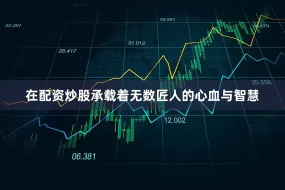 在配资炒股承载着无数匠人的心血与智慧