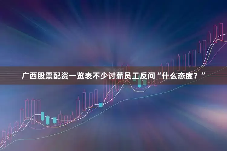 广西股票配资一览表不少讨薪员工反问“什么态度？”