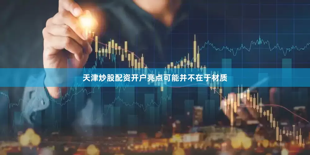 天津炒股配资开户亮点可能并不在于材质