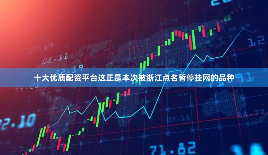十大优质配资平台这正是本次被浙江点名暂停挂网的品种