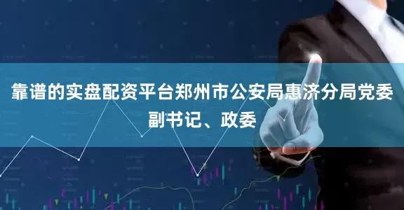 靠谱的实盘配资平台郑州市公安局惠济分局党委副书记、政委