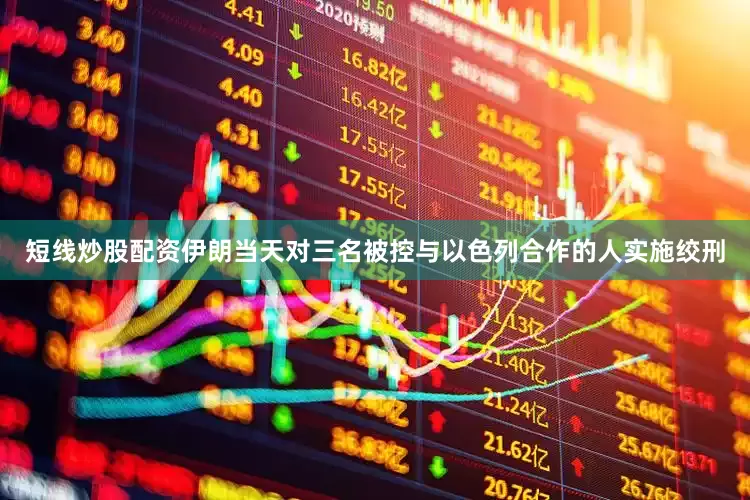 短线炒股配资伊朗当天对三名被控与以色列合作的人实施绞刑
