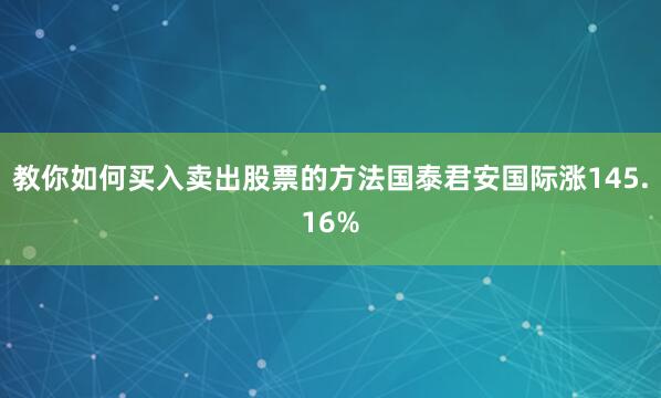 教你如何买入卖出股票的方法国泰君安国际涨145.16%