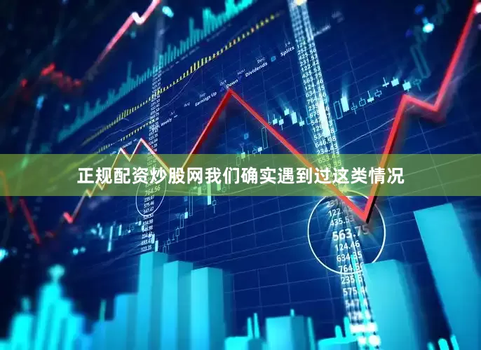 正规配资炒股网我们确实遇到过这类情况