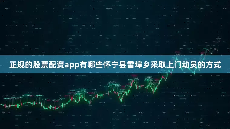 正规的股票配资app有哪些怀宁县雷埠乡采取上门动员的方式