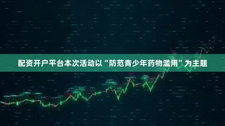 配资开户平台本次活动以“防范青少年药物滥用”为主题
