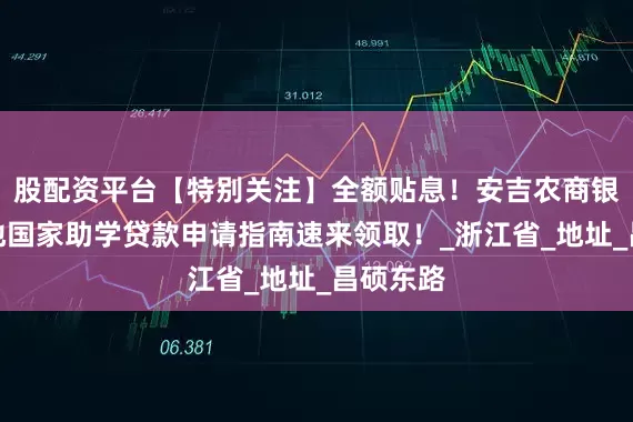 股配资平台【特别关注】全额贴息！安吉农商银行生源地国家助学贷款申请指南速来领取！_浙江省_地址_昌硕东路