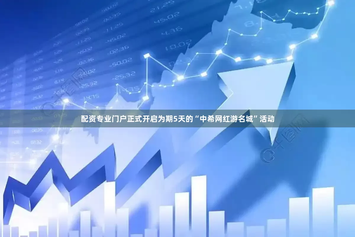 配资专业门户正式开启为期5天的“中希网红游名城”活动
