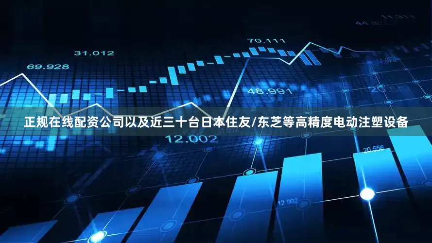 正规在线配资公司以及近三十台日本住友/东芝等高精度电动注塑设备