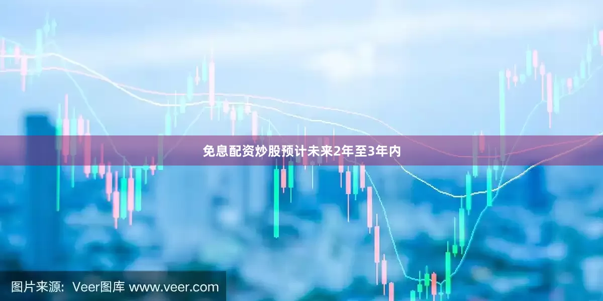 免息配资炒股预计未来2年至3年内