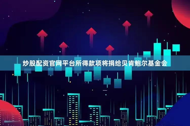 炒股配资官网平台所得款项将捐给贝肯鲍尔基金会