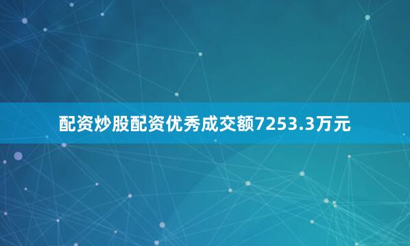 配资炒股配资优秀成交额7253.3万元