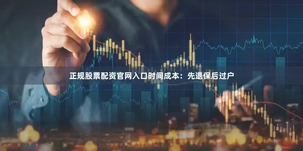 正规股票配资官网入口时间成本：先退保后过户