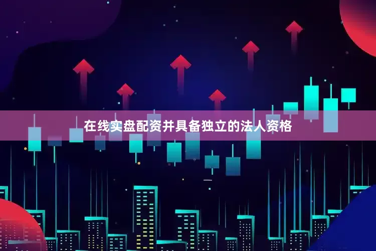 在线实盘配资并具备独立的法人资格