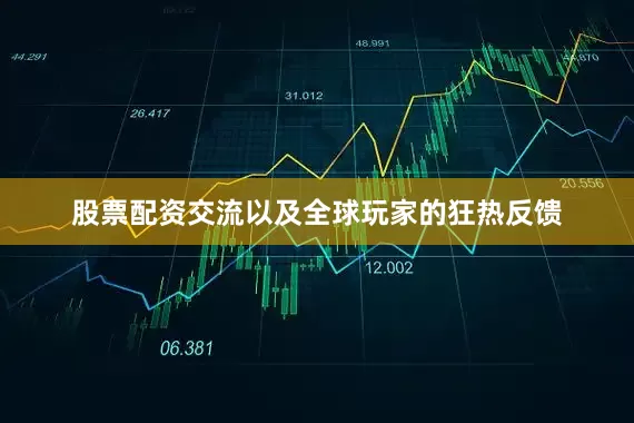 股票配资交流以及全球玩家的狂热反馈