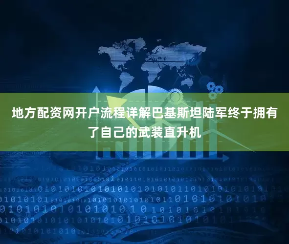 地方配资网开户流程详解巴基斯坦陆军终于拥有了自己的武装直升机