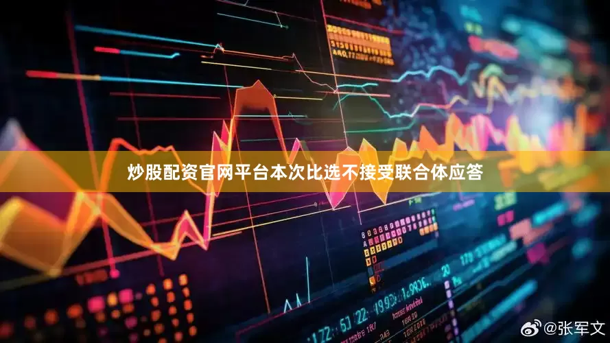 炒股配资官网平台　　本次比选不接受联合体应答