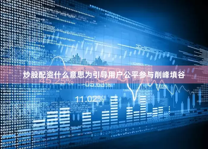 炒股配资什么意思为引导用户公平参与削峰填谷