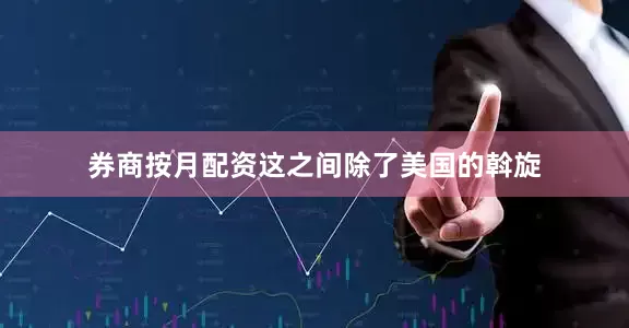 券商按月配资这之间除了美国的斡旋