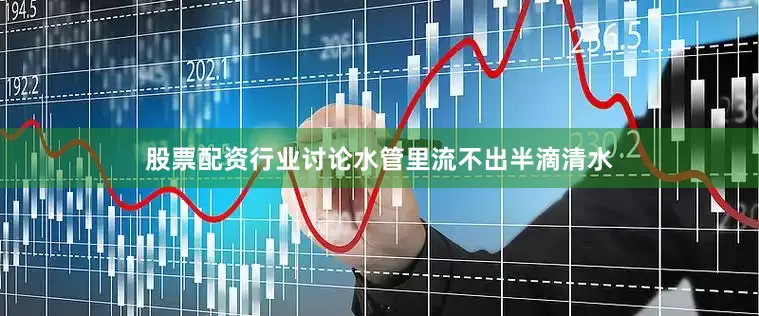 股票配资行业讨论水管里流不出半滴清水