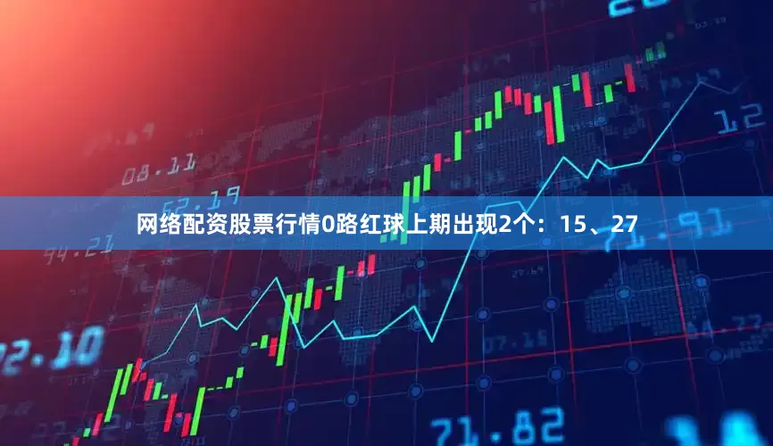 网络配资股票行情　　0路红球上期出现2个：15、27