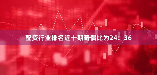 配资行业排名近十期奇偶比为24：36