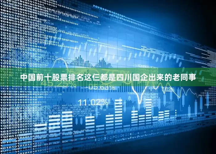 中国前十股票排名这仨都是四川国企出来的老同事