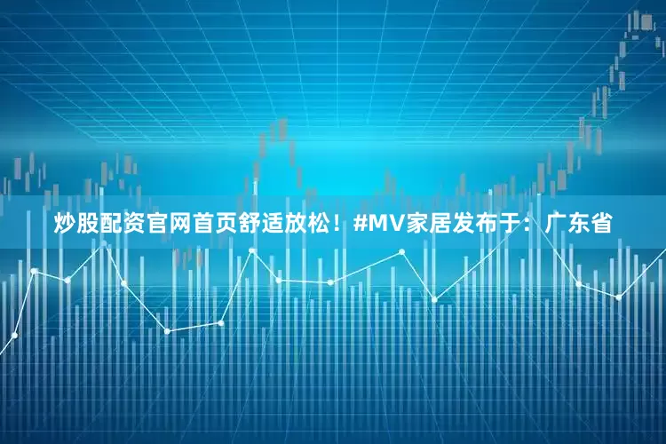炒股配资官网首页舒适放松！#MV家居发布于：广东省