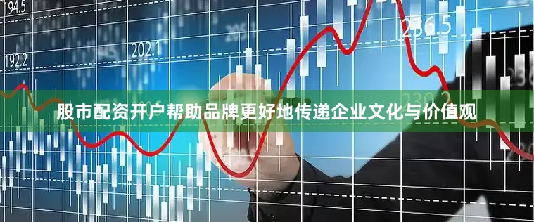 股市配资开户帮助品牌更好地传递企业文化与价值观