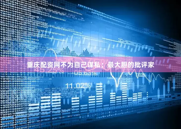 重庆配资网不为自己谋私；最大胆的批评家