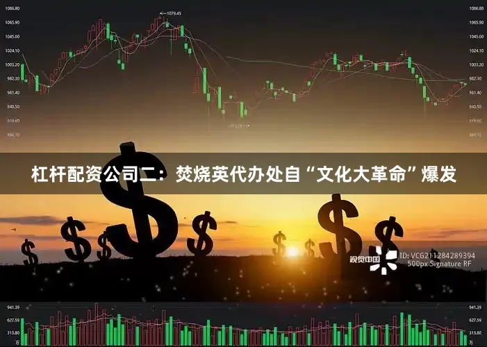 杠杆配资公司二：焚烧英代办处自“文化大革命”爆发