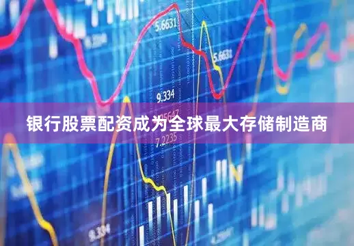 银行股票配资成为全球最大存储制造商