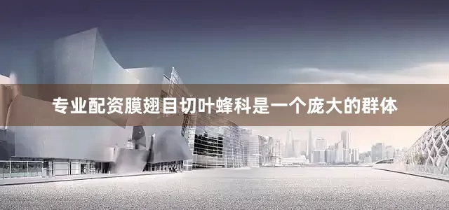 专业配资膜翅目切叶蜂科是一个庞大的群体