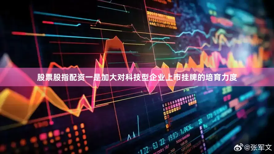 股票股指配资　　一是加大对科技型企业上市挂牌的培育力度