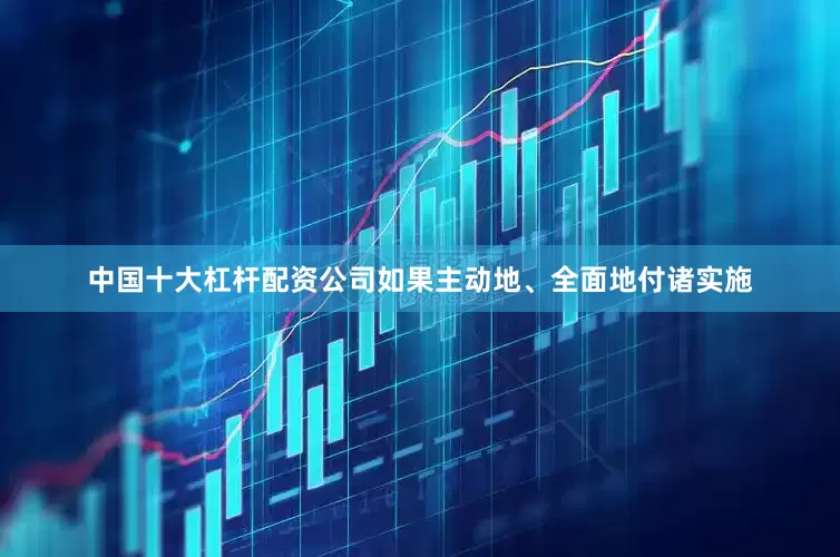 中国十大杠杆配资公司如果主动地、全面地付诸实施