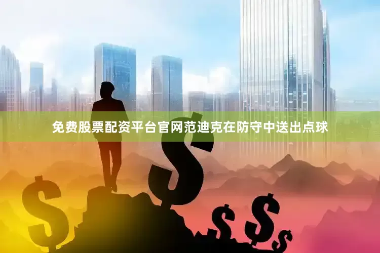 免费股票配资平台官网范迪克在防守中送出点球