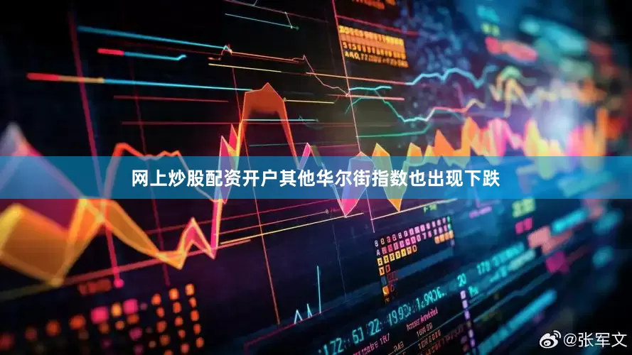 网上炒股配资开户其他华尔街指数也出现下跌