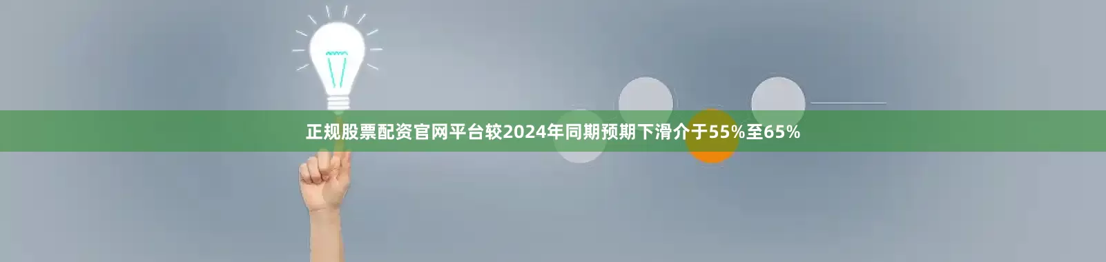 正规股票配资官网平台较2024年同期预期下滑介于55%至65%