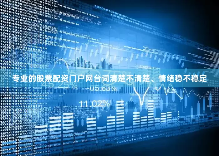 专业的股票配资门户网台词清楚不清楚、情绪稳不稳定
