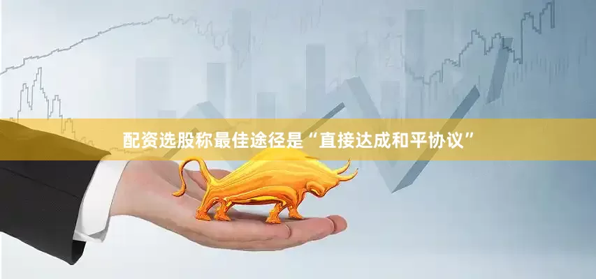 配资选股称最佳途径是“直接达成和平协议”