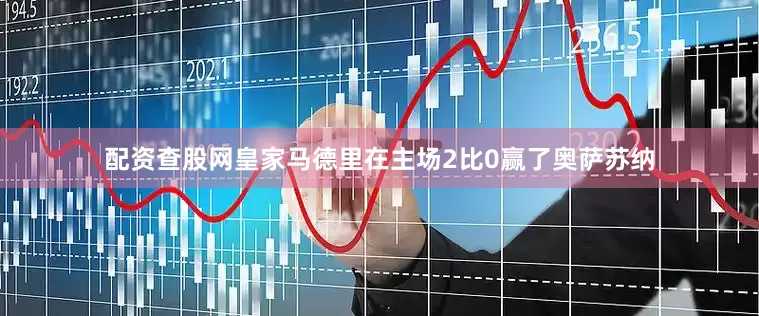 配资查股网皇家马德里在主场2比0赢了奥萨苏纳