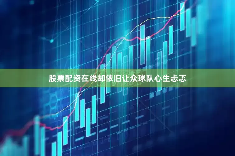 股票配资在线却依旧让众球队心生忐忑