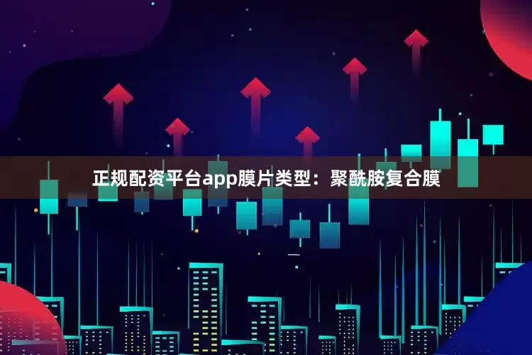 正规配资平台app膜片类型：聚酰胺复合膜