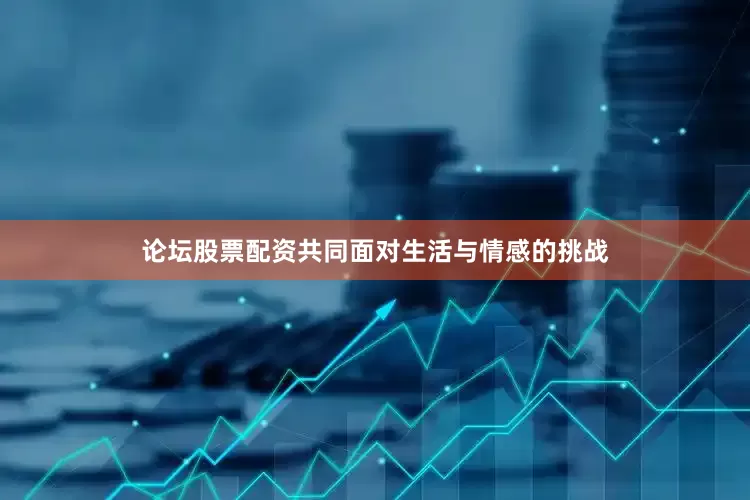 论坛股票配资共同面对生活与情感的挑战
