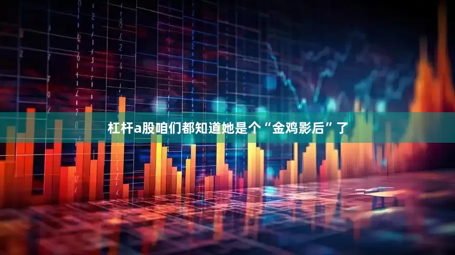 杠杆a股咱们都知道她是个“金鸡影后”了
