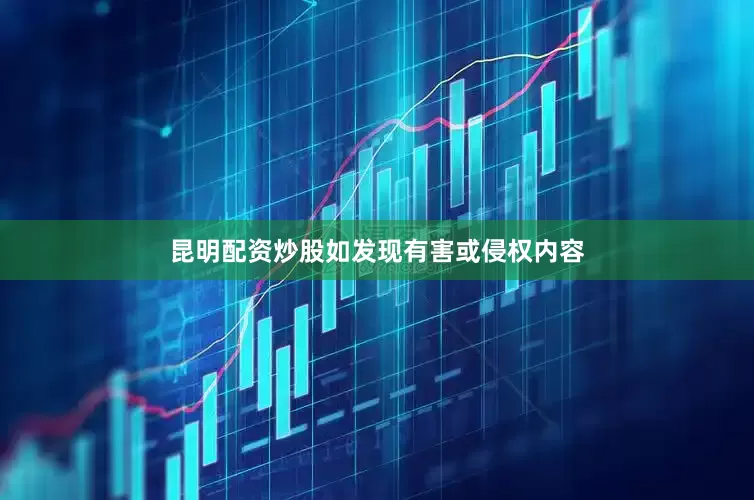 昆明配资炒股如发现有害或侵权内容