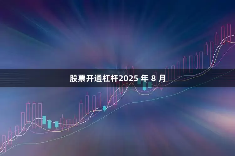 股票开通杠杆2025 年 8 月